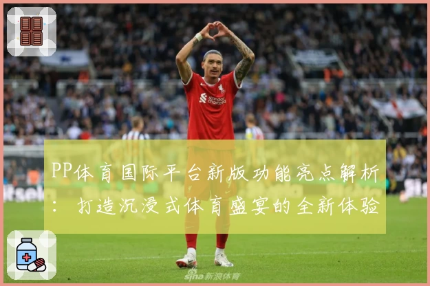PP体育国际平台新版功能亮点解析：打造沉浸式体育盛宴的全新体验