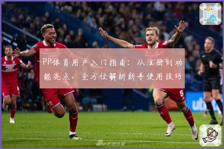 PP体育用户入门指南：从注册到功能亮点，全方位解析新手使用技巧