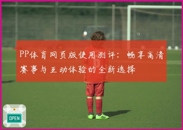 PP体育网页版使用测评：畅享高清赛事与互动体验的全新选择