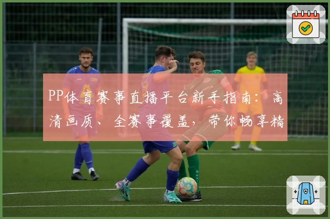 PP体育赛事直播平台新手指南：高清画质、全赛事覆盖，带你畅享精彩体育盛宴