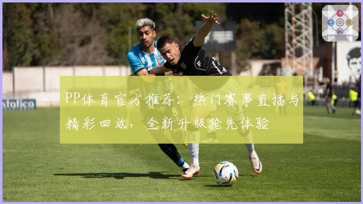 PP体育官方推荐:热门赛事直播与精彩回放,全新升级抢先体验