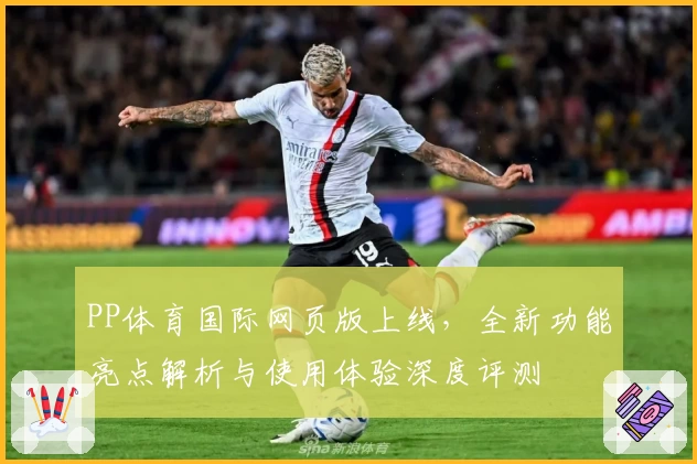 PP体育国际网页版上线，全新功能亮点解析与使用体验深度评测