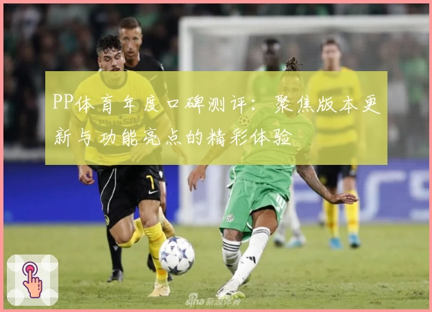 PP体育年度口碑测评：聚焦版本更新与功能亮点的精彩体验
