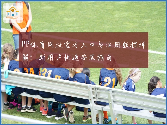 PP体育网址官方入口与注册教程详解：新用户快速安装指南
