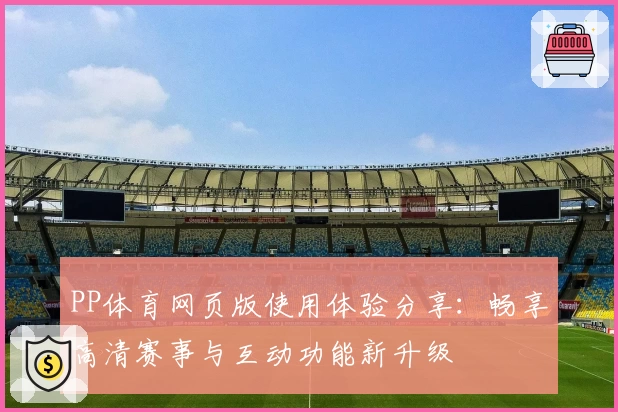 PP体育网页版使用体验分享：畅享高清赛事与互动功能新升级