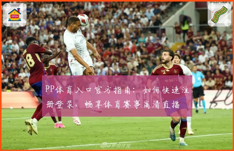 PP体育入口官方指南：如何快速注册登录，畅享体育赛事高清直播