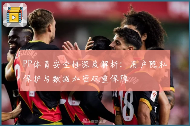 PP体育安全性深度解析：用户隐私保护与数据加密双重保障