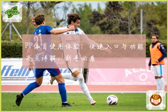 PP体育使用体验：快速入口与功能亮点详解，新手必看