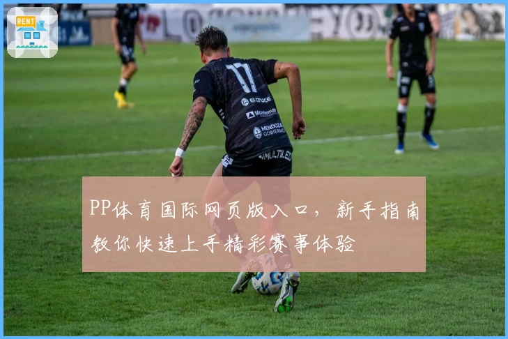 PP体育国际网页版入口，新手指南教你快速上手精彩赛事体验