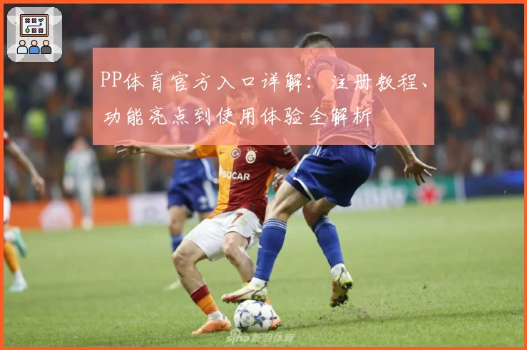 PP体育官方入口详解：注册教程、功能亮点到使用体验全解析