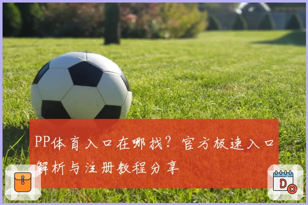 PP体育入口在哪找？官方极速入口解析与注册教程分享