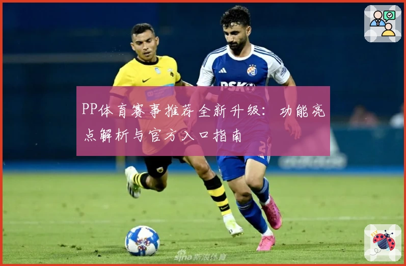 PP体育赛事推荐全新升级:功能亮点解析与官方入口指南