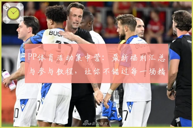 PP体育活动集中营：最新福利汇总与参与教程，让你不错过每一场精彩