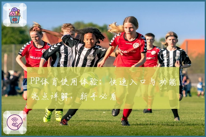 PP体育使用体验:快速入口与功能亮点详解,新手必看