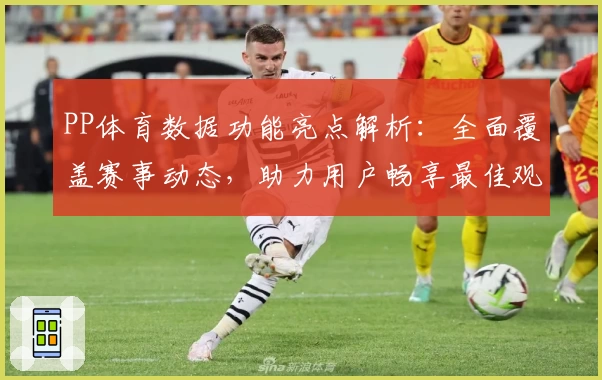 PP体育数据功能亮点解析：全面覆盖赛事动态，助力用户畅享最佳观赛体验