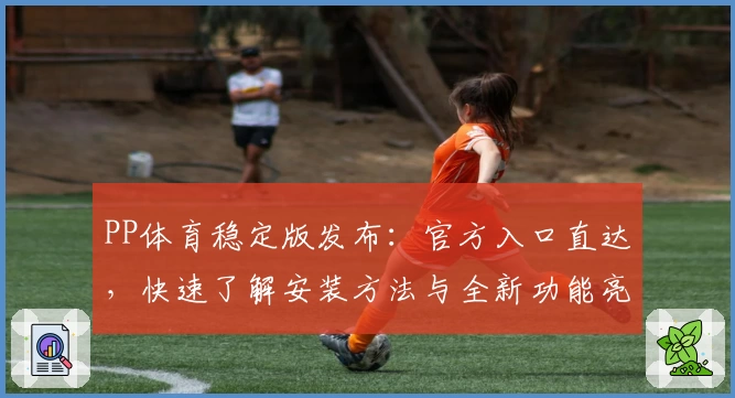 PP体育稳定版发布：官方入口直达，快速了解安装方法与全新功能亮点