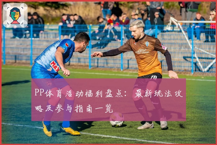 PP体育活动福利盘点：最新玩法攻略及参与指南一览
