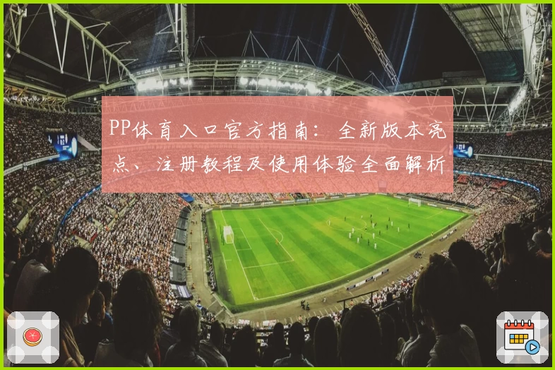 PP体育入口官方指南：全新版本亮点、注册教程及使用体验全面解析
