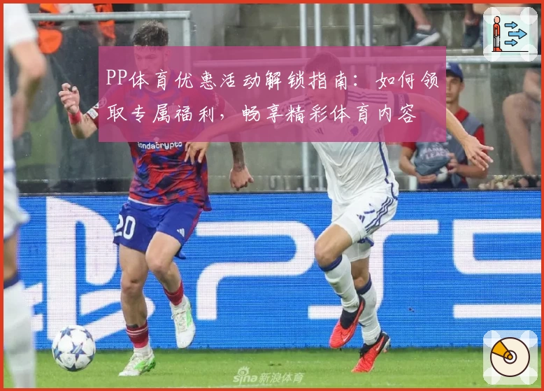 PP体育优惠活动解锁指南：如何领取专属福利，畅享精彩体育内容