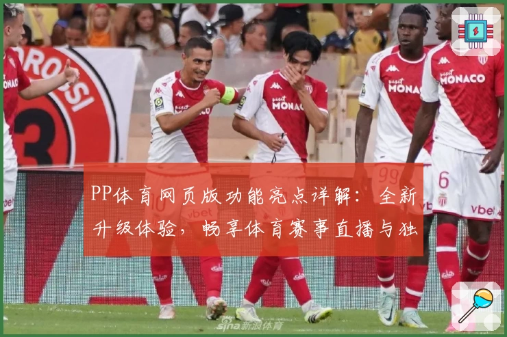 PP体育网页版功能亮点详解：全新升级体验，畅享体育赛事直播与独家内容解析
