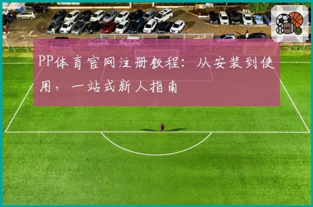 PP体育官网注册教程:从安装到使用,一站式新人指南