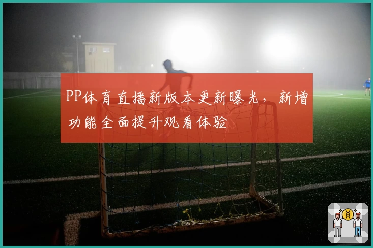 PP体育直播新版本更新曝光，新增功能全面提升观看体验