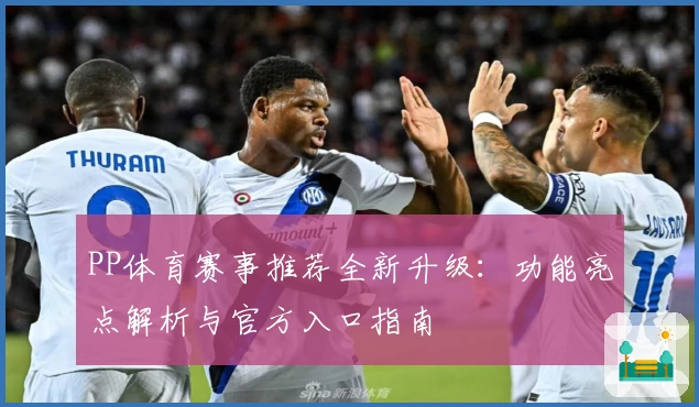 PP体育赛事推荐全新升级：功能亮点解析与官方入口指南