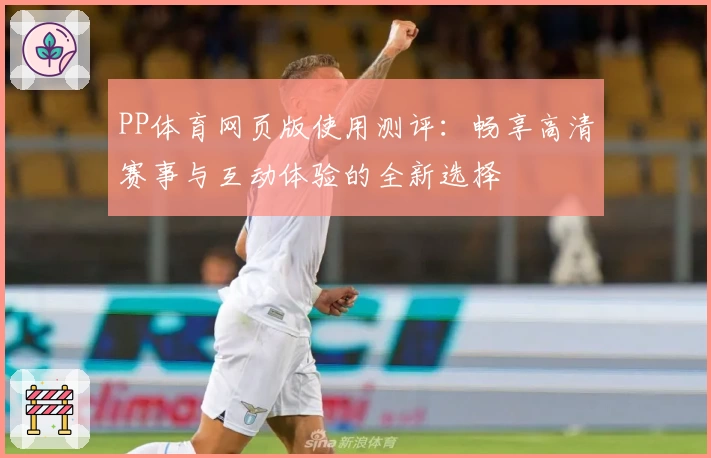 PP体育网页版使用测评：畅享高清赛事与互动体验的全新选择