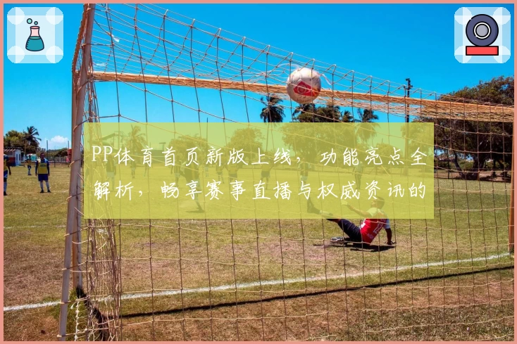 PP体育首页新版上线，功能亮点全解析，畅享赛事直播与权威资讯的新体验