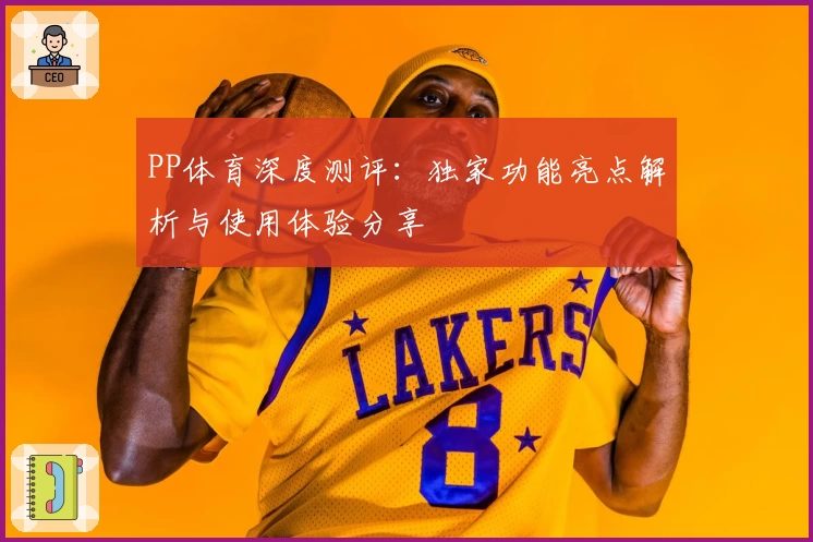 PP体育深度测评：独家功能亮点解析与使用体验分享