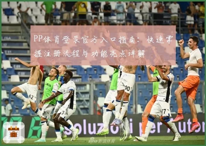 PP体育登录官方入口指南：快速掌握注册流程与功能亮点详解