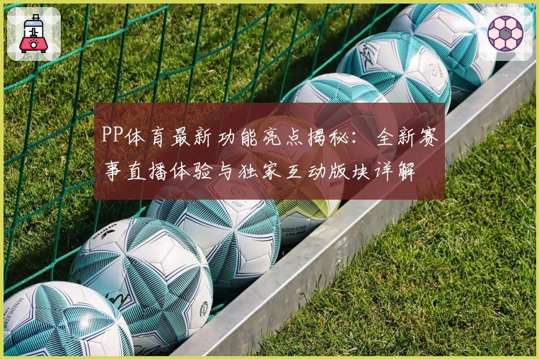 PP体育最新功能亮点揭秘:全新赛事直播体验与独家互动版块详解