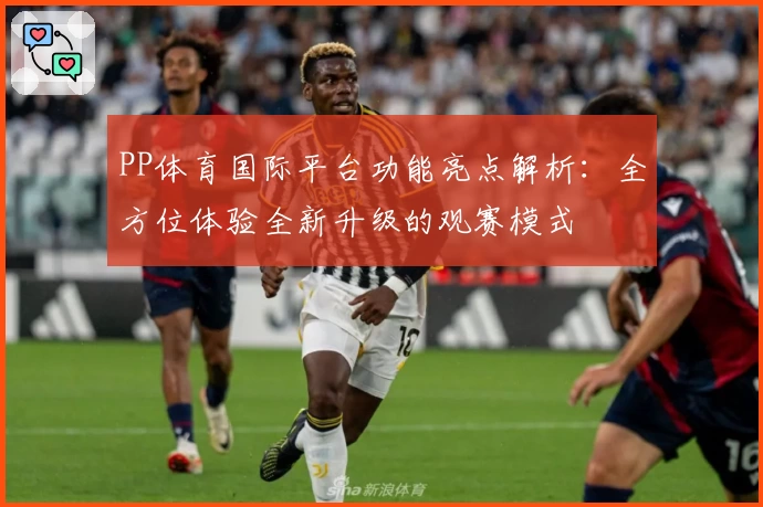 PP体育国际平台功能亮点解析:全方位体验全新升级的观赛模式