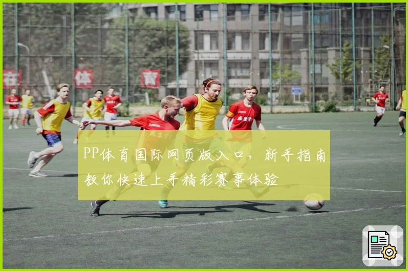PP体育国际网页版入口,新手指南教你快速上手精彩赛事体验