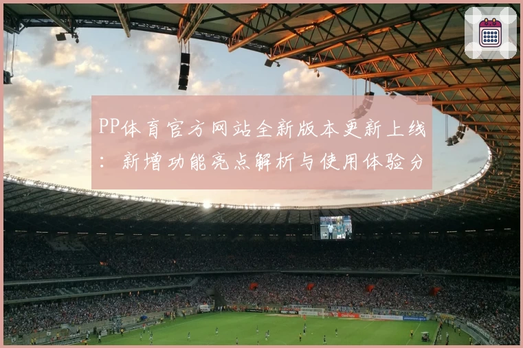 PP体育官方网站全新版本更新上线：新增功能亮点解析与使用体验分享