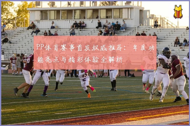 PP体育赛事首发权威推荐：年度功能亮点与精彩体验全解析