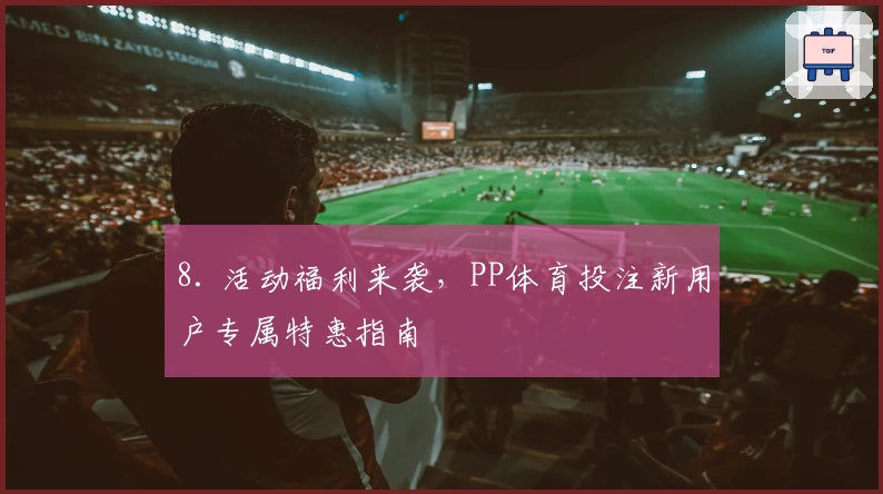 8. 活动福利来袭，PP体育投注新用户专属特惠指南