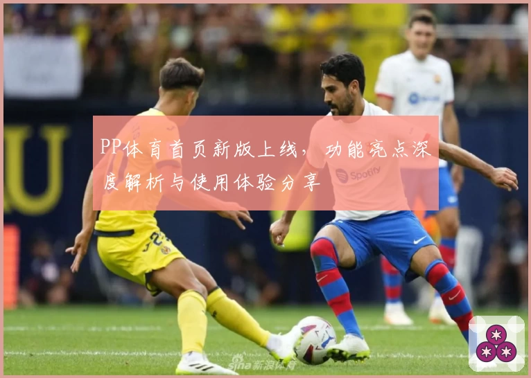 PP体育首页新版上线,功能亮点深度解析与使用体验分享