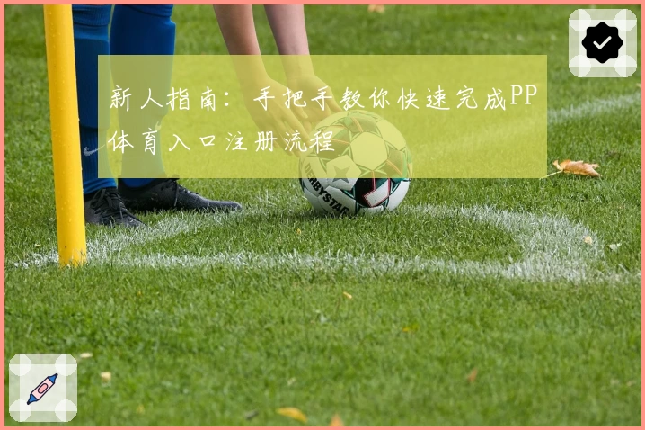 新人指南：手把手教你快速完成PP体育入口注册流程