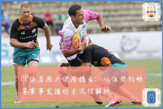 PP体育用户使用指南：从注册到畅享赛事直播的全流程解析