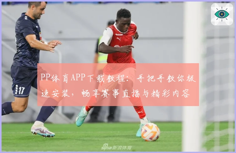 PP体育APP下载教程:手把手教你极速安装,畅享赛事直播与精彩内容