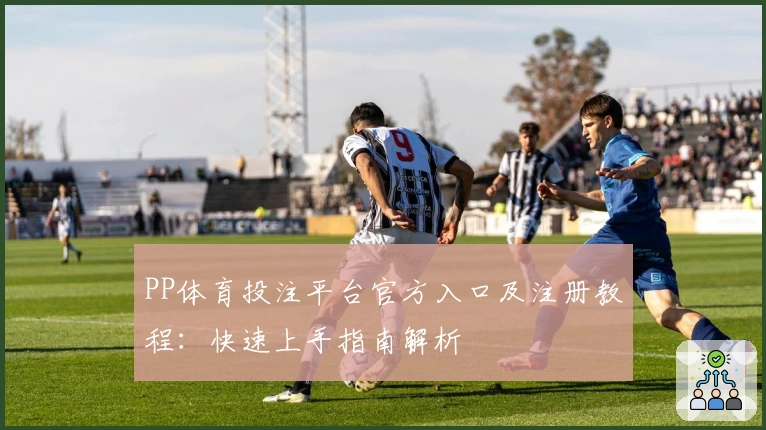 PP体育投注平台官方入口及注册教程:快速上手指南解析