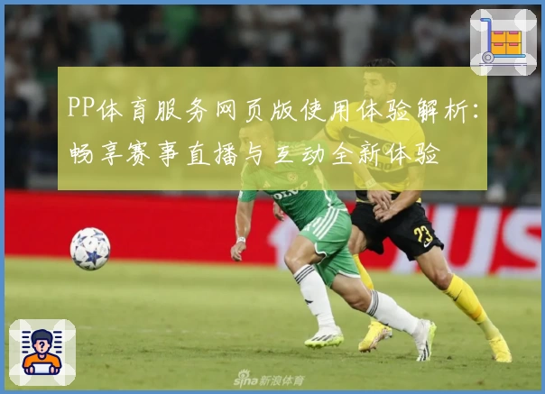 PP体育服务网页版使用体验解析：畅享赛事直播与互动全新体验