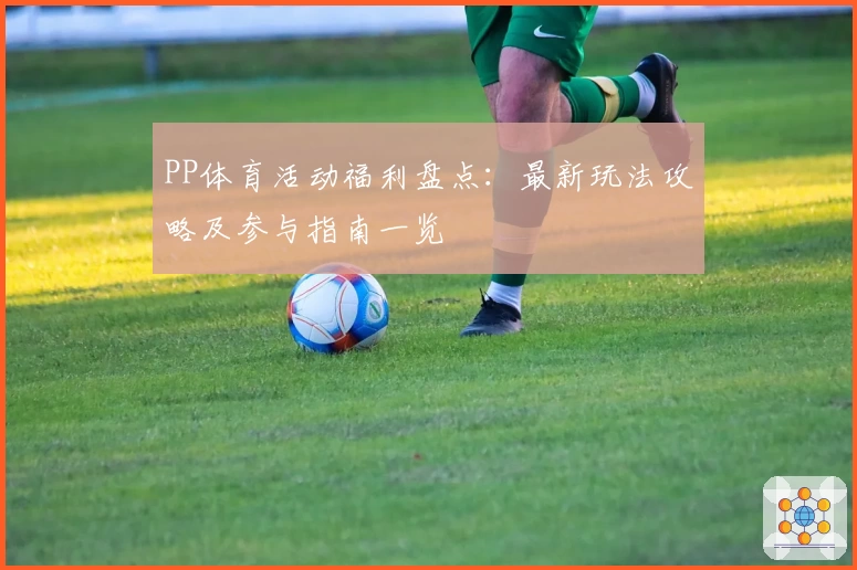 PP体育活动福利盘点:最新玩法攻略及参与指南一览