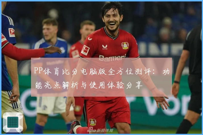 PP体育比分电脑版全方位测评：功能亮点解析与使用体验分享