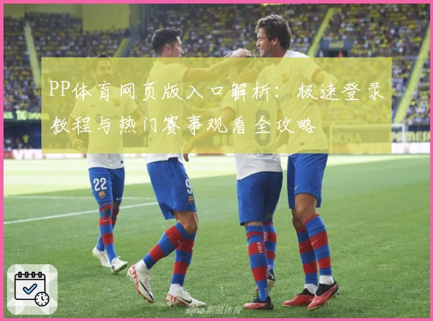 PP体育网页版入口解析：极速登录教程与热门赛事观看全攻略
