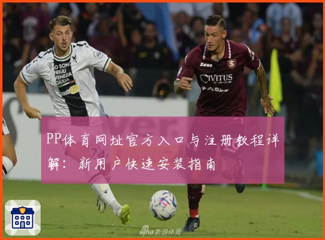 PP体育网址官方入口与注册教程详解：新用户快速安装指南