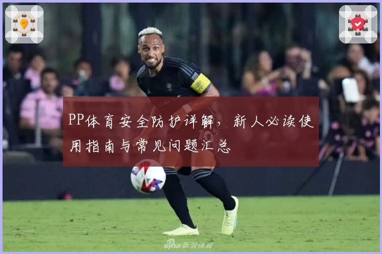 PP体育安全防护详解，新人必读使用指南与常见问题汇总