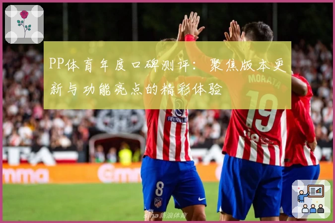 PP体育年度口碑测评：聚焦版本更新与功能亮点的精彩体验