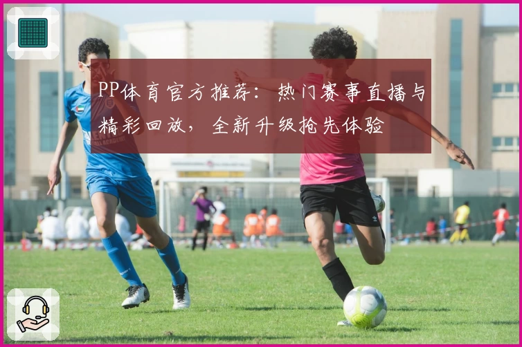 PP体育官方推荐:热门赛事直播与精彩回放,全新升级抢先体验